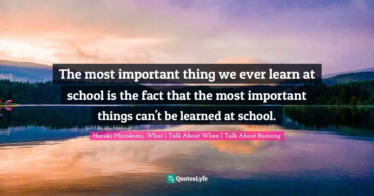 The most important thing we ever learn at school is the fact that the most important things can't be learned at school.