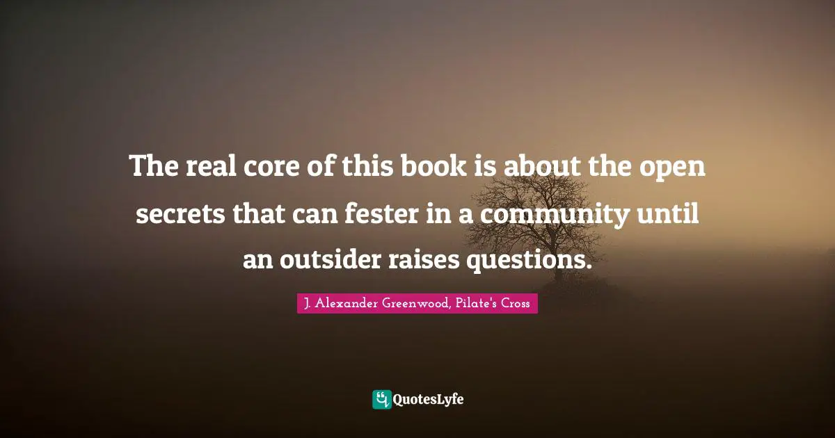 Pilate Quotes: "The real core of this book is about the open secrets that can fester in a community until an outsider raises questions."