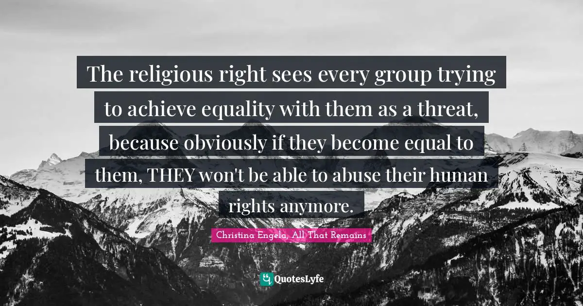 The religious right sees every group trying to achieve equality with them as a threat, because obviously if they become equal to them, THEY won't be able to abuse their human rights anymore.
