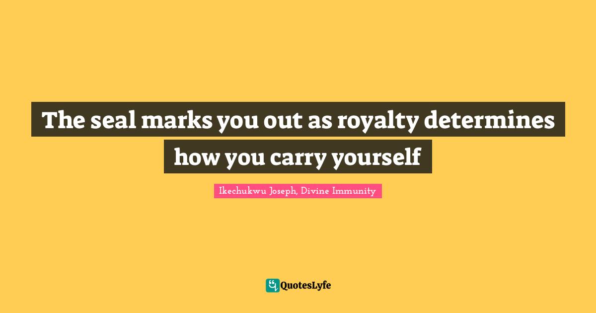 Immunity Quotes: "The seal marks you out as royalty determines how you carry yourself"