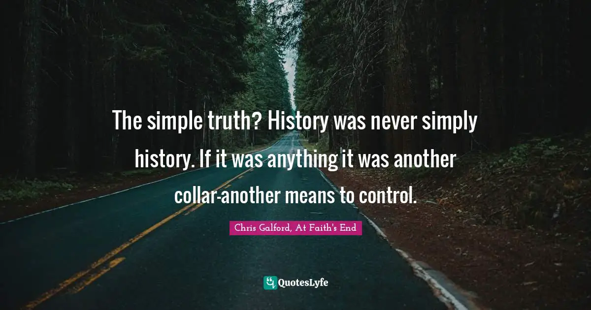 The simple truth? History was never simply history. If it was anything it was another collar—another means to control.