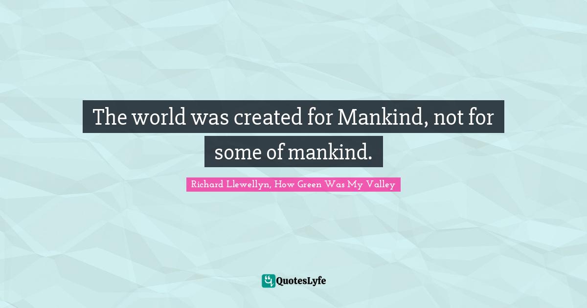 The world was created for Mankind, not for some of mankind.