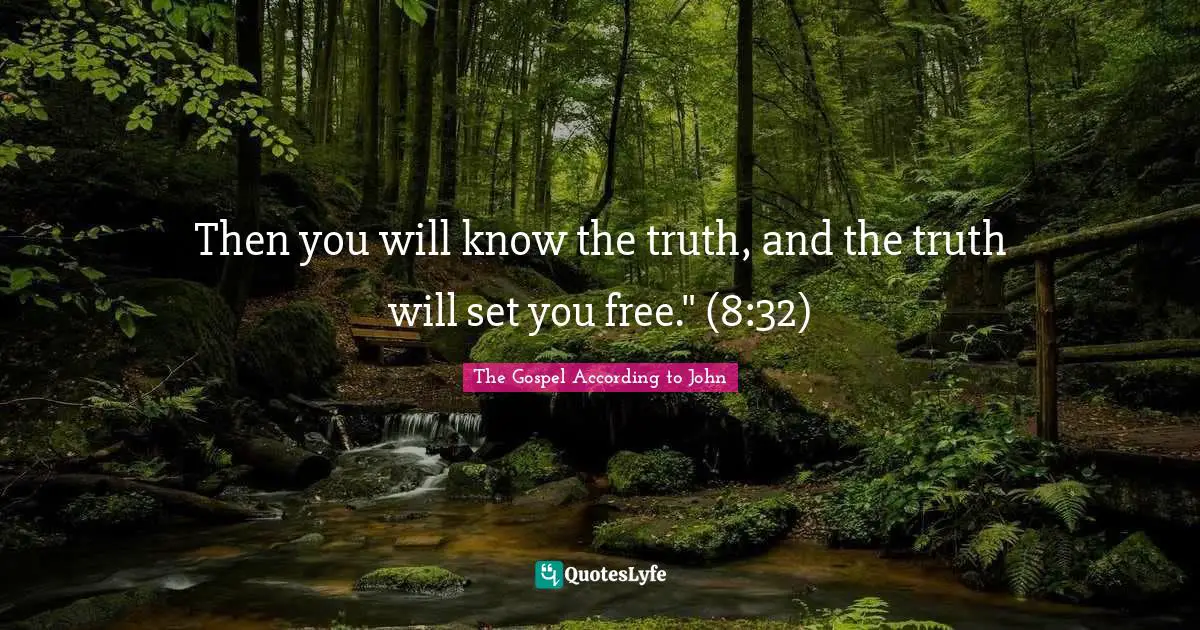 Then you will know the truth, and the truth will set you free." (8:32)