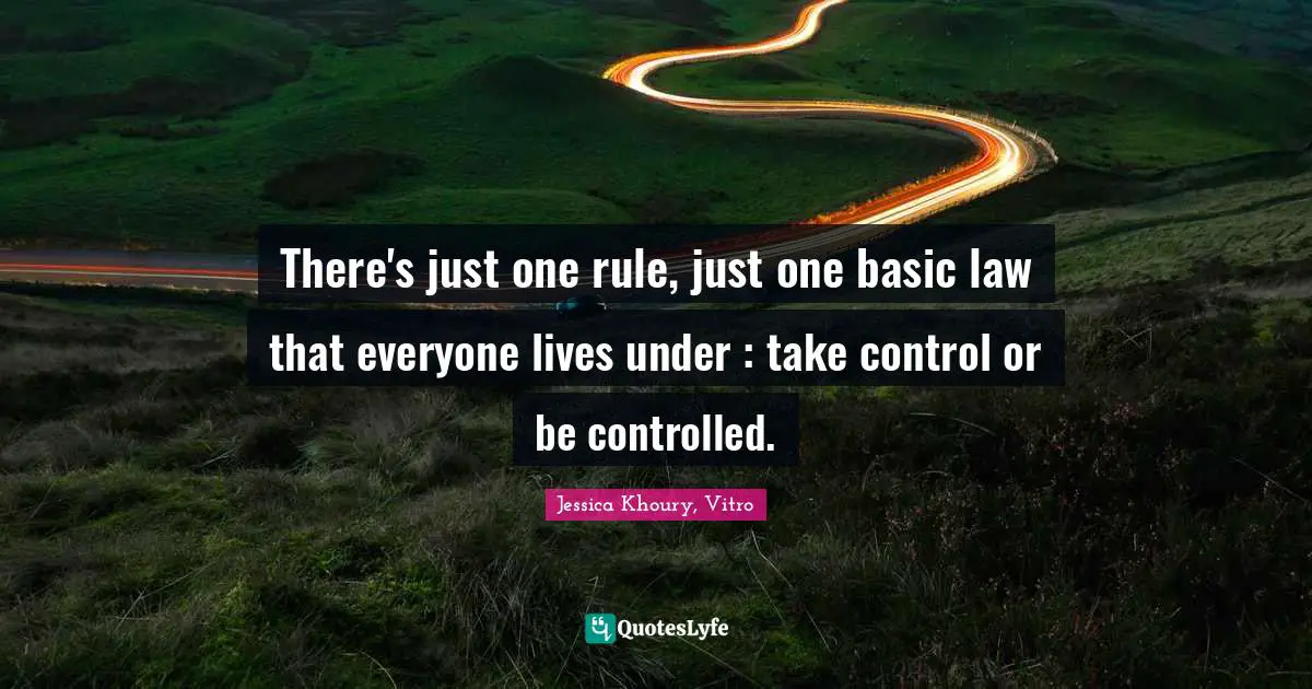 There's just one rule, just one basic law that everyone lives under : take control or be controlled.