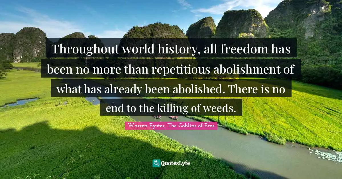 Throughout world history, all freedom has been no more than repetitious abolishment of what has already been abolished. There is no end to the killing of weeds.