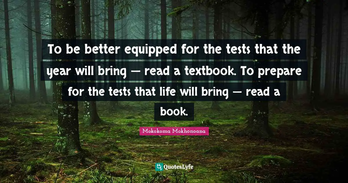 Exams Quotes: "To be better equipped for the tests that the year will bring — read a textbook. To prepare for the tests that life will bring — read a book."