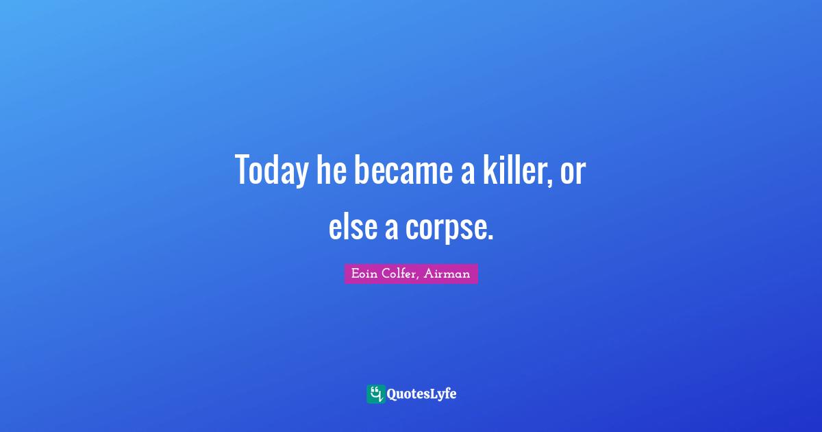Today he became a killer, or else a corpse.