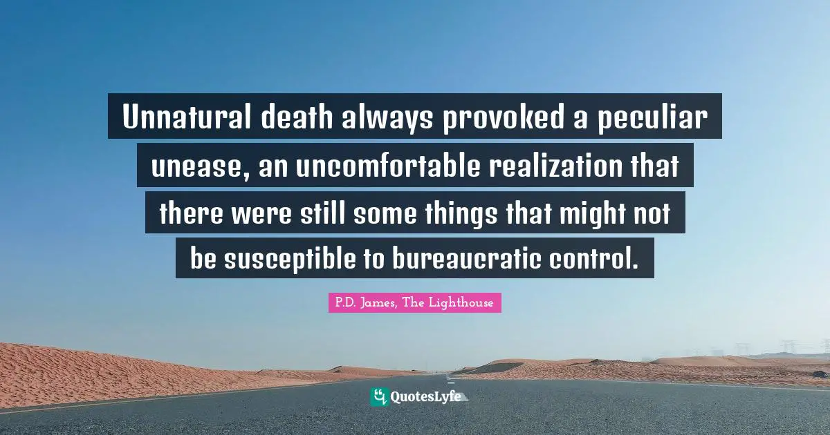 Unnatural death always provoked a peculiar unease, an uncomfortable realization that there were still some things that might not be susceptible to bureaucratic control.