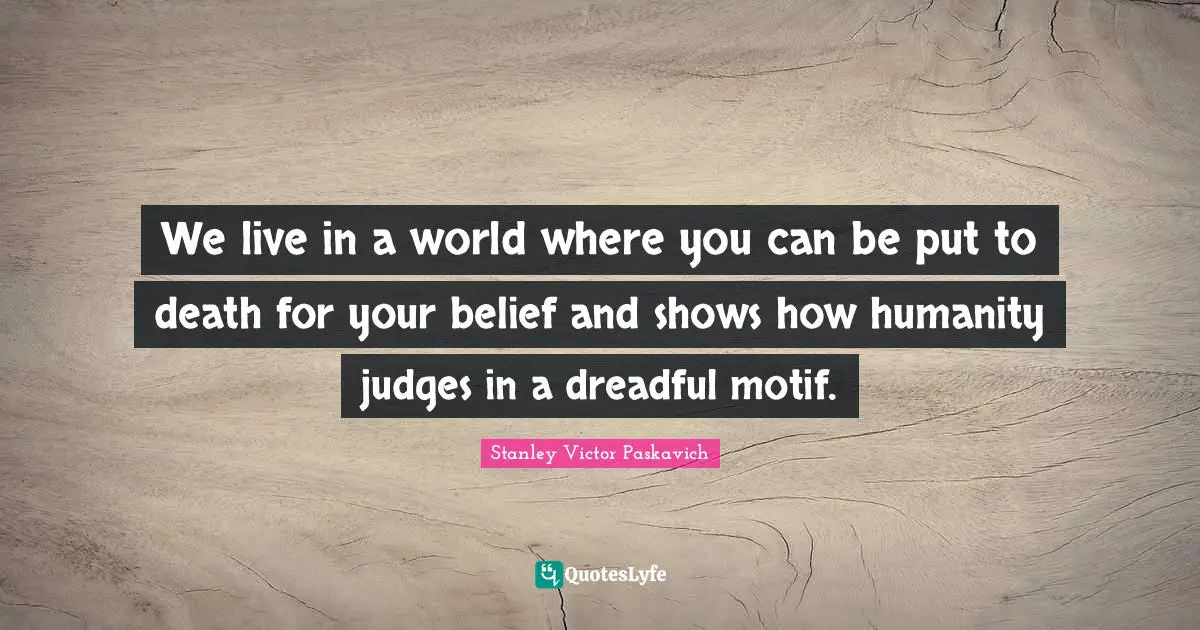 We live in a world where you can be put to death for your belief and shows how humanity judges in a dreadful motif.