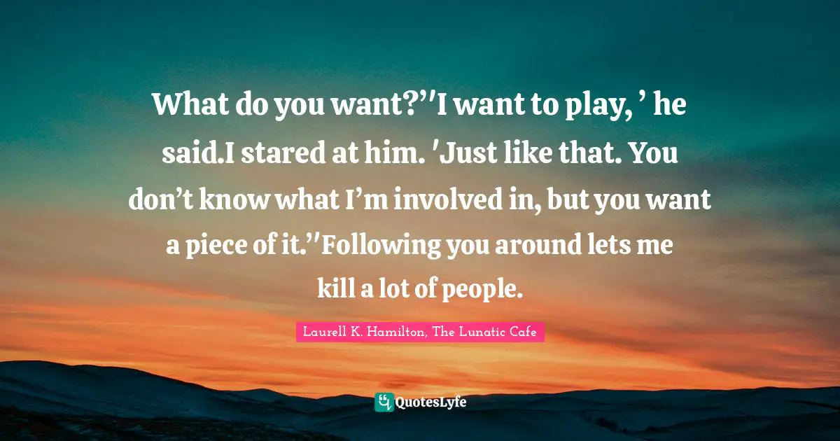 What do you want?’'I want to play, ’ he said.I stared at him. 'Just like that. You don’t know what I’m involved in, but you want a piece of it.’'Following you around lets me kill a lot of people.