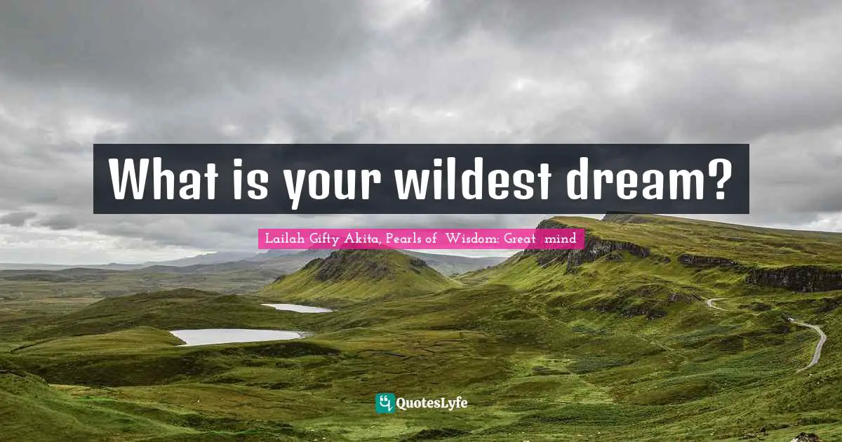 Advice For Daily Living Quotes: "What is your wildest dream?"