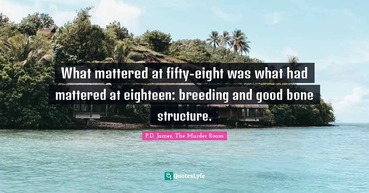 What mattered at fifty-eight was what had mattered at eighteen: breeding and good bone structure.