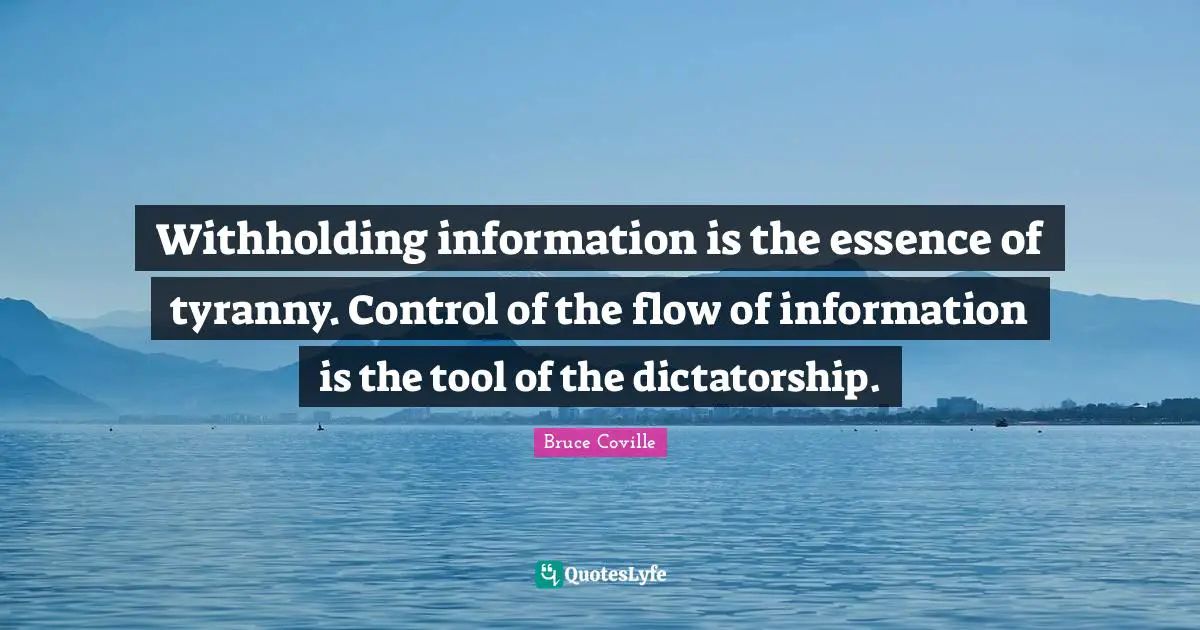 Withholding information is the essence of tyranny. Control of the flow of information is the tool of the dictatorship.