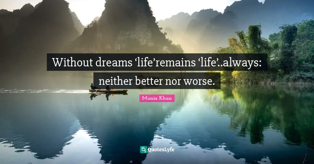 Munia Khan Quotes: Without dreams ‘life’remains ‘life’..always: neither better nor worse.