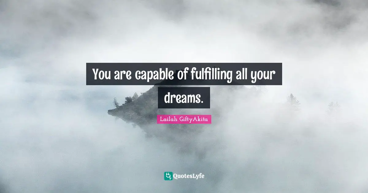 Lailah GiftyAkita Quotes: "You are capable of fulfilling all your dreams."