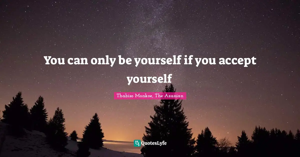 Thabiso Monkoe, The Azanian Quotes: "You can only be yourself if you accept yourself"
