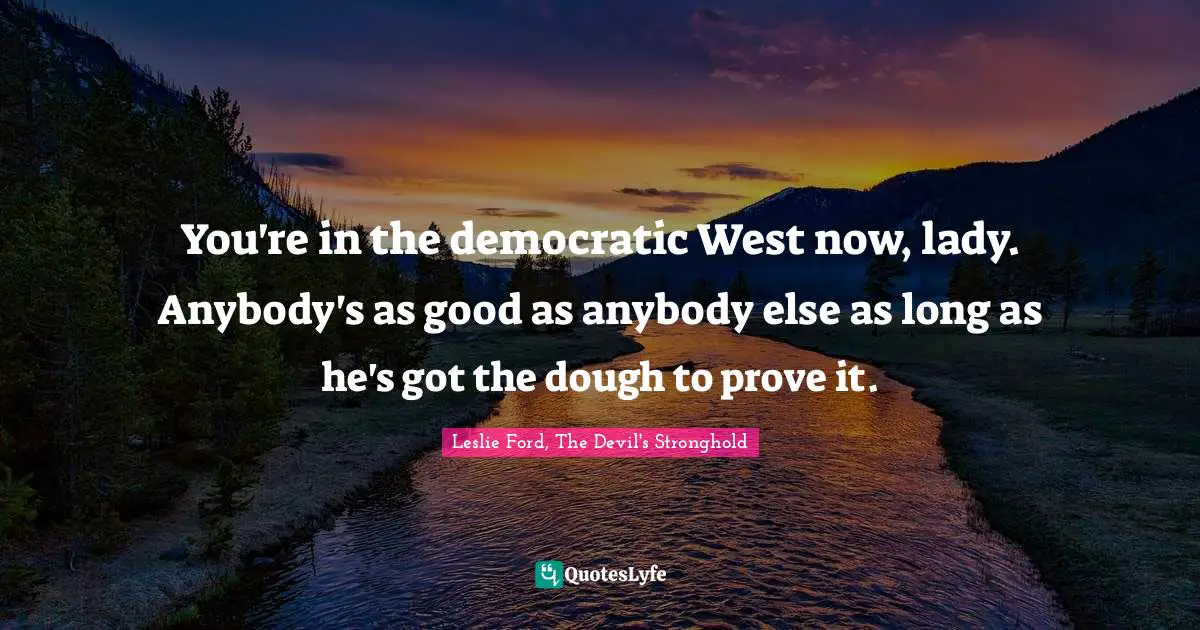 You're in the democratic West now, lady. Anybody's as good as anybody else as long as he's got the dough to prove it.