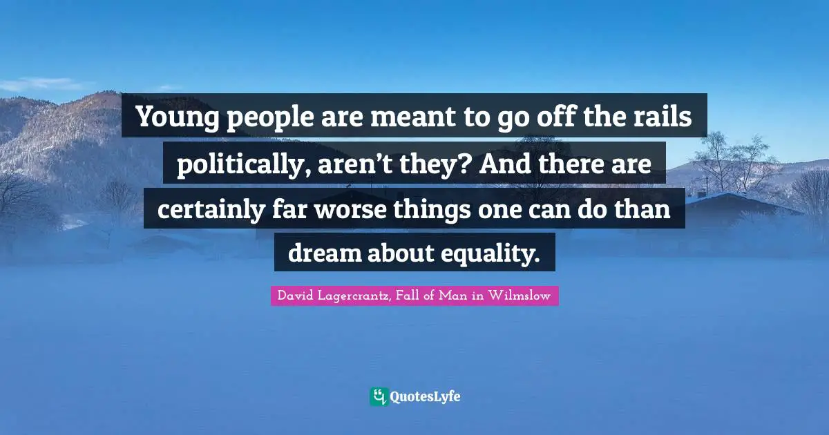 Young people are meant to go off the rails politically, aren’t they? And there are certainly far worse things one can do than dream about equality.