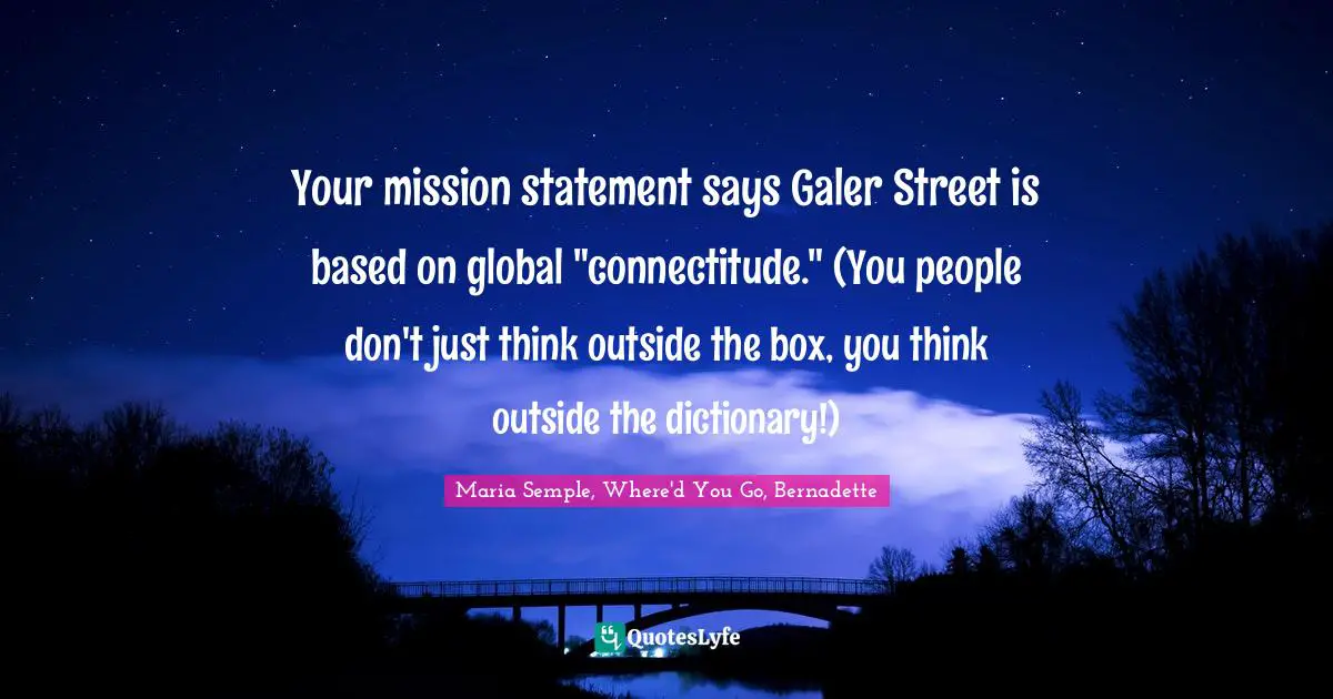 Your Mission Statement Says Galer Street Is Based On Global Connectit Quote By Maria Semple Where D You Go Bernadette Quoteslyfe