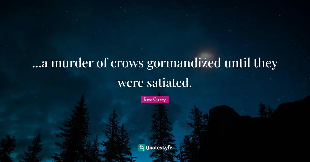 ...a murder of crows gormandized until they were satiated.