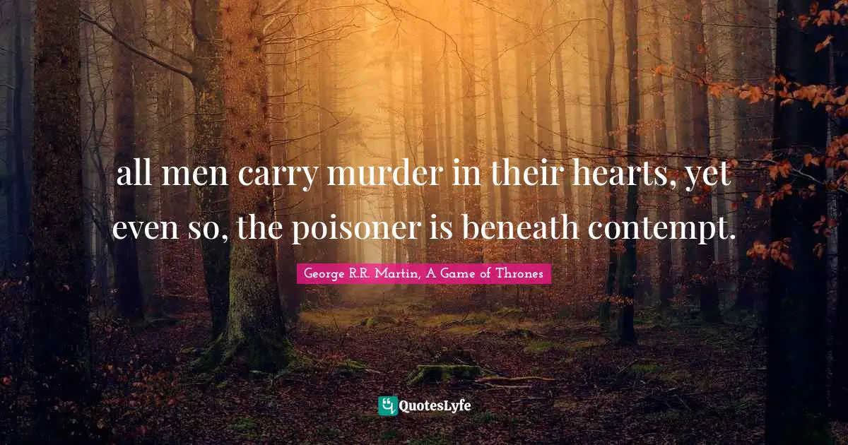 all men carry murder in their hearts, yet even so, the poisoner is beneath contempt.