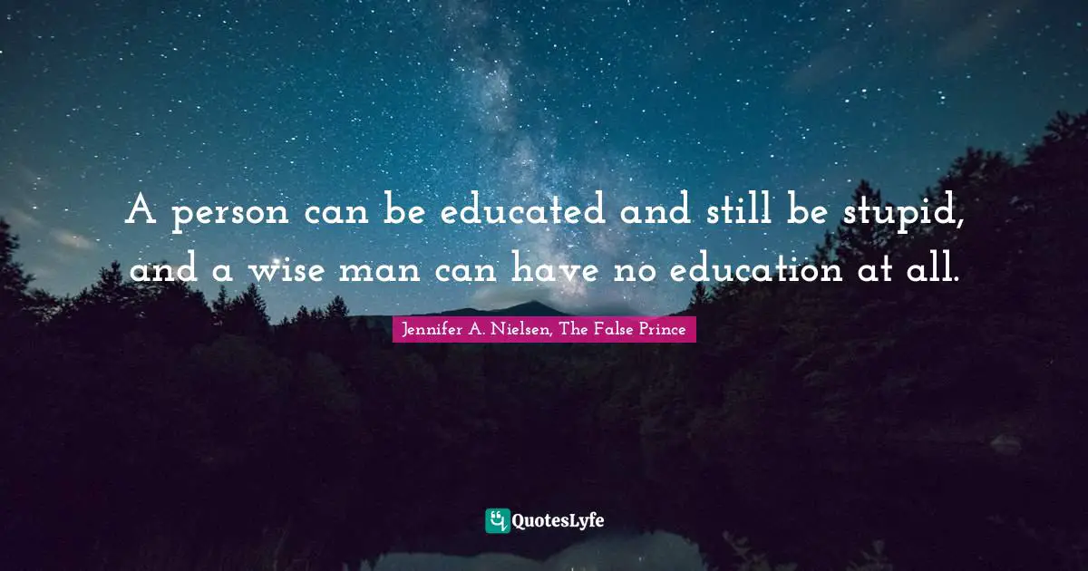A person can be educated and still be stupid, and a wise man can have no education at all.
