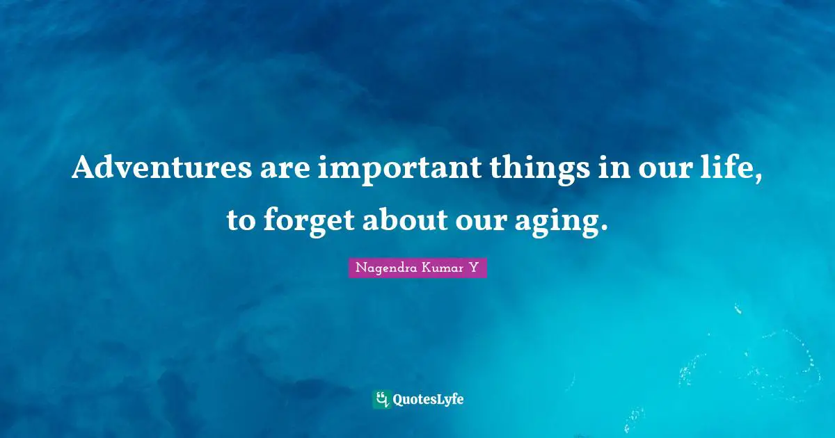 Adventures are important things in our life, to forget about our aging.