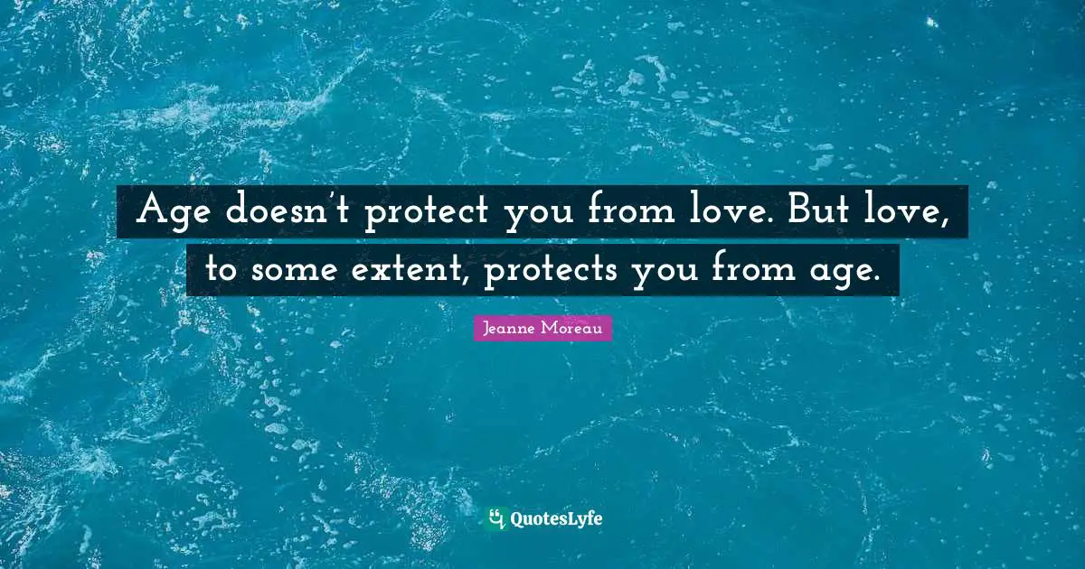 Age doesn’t protect you from love. But love, to some extent, protects you from age.
