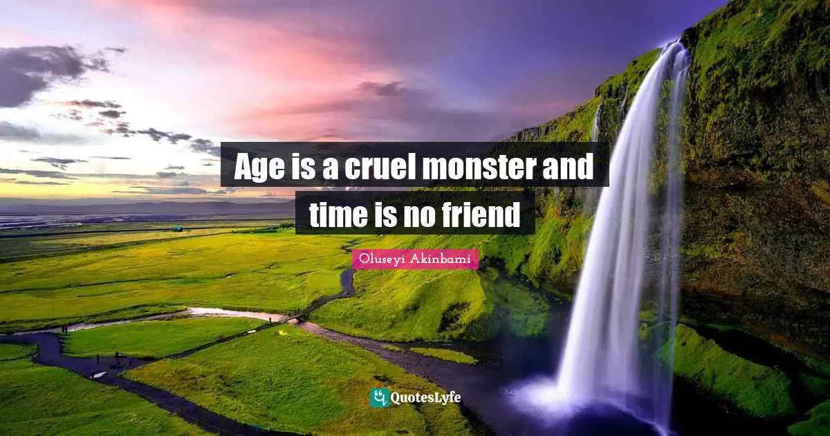 Age is a cruel monster and time is no friend