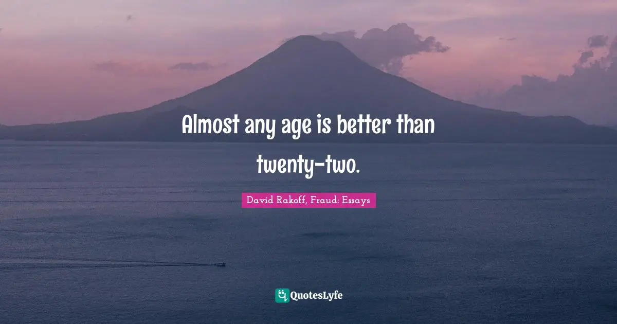 Almost any age is better than twenty-two.