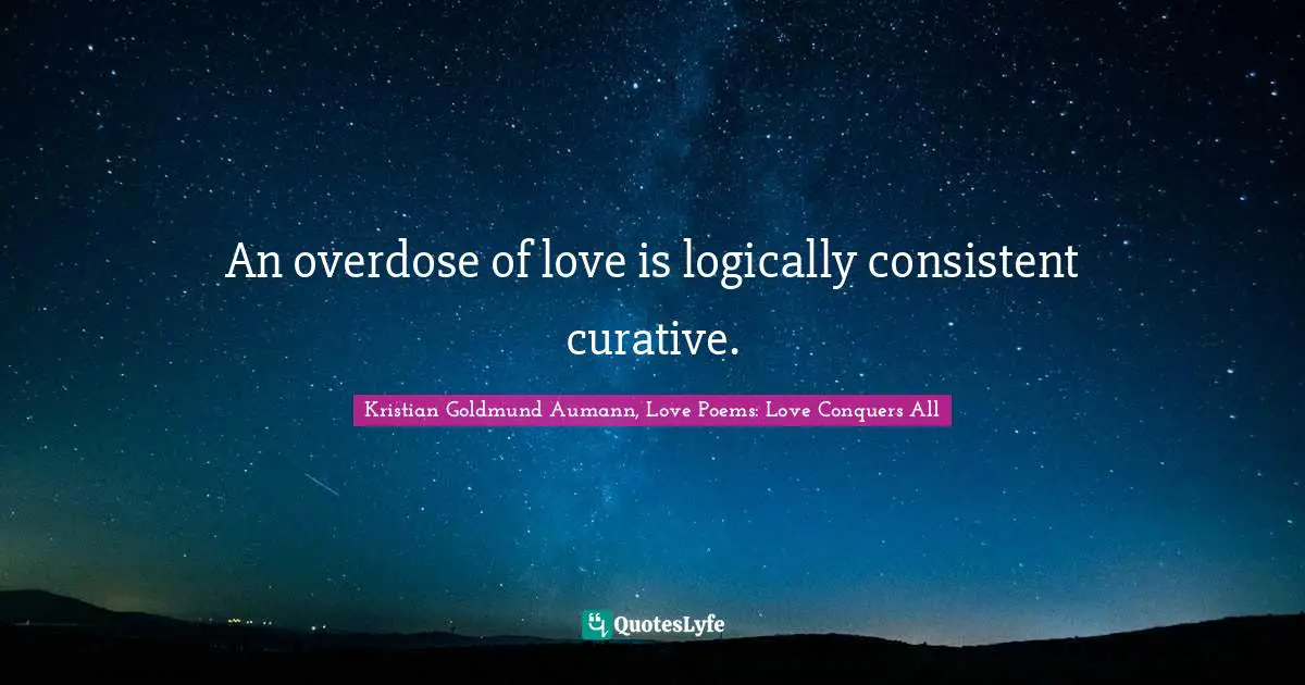 An overdose of love is logically consistent curative.
