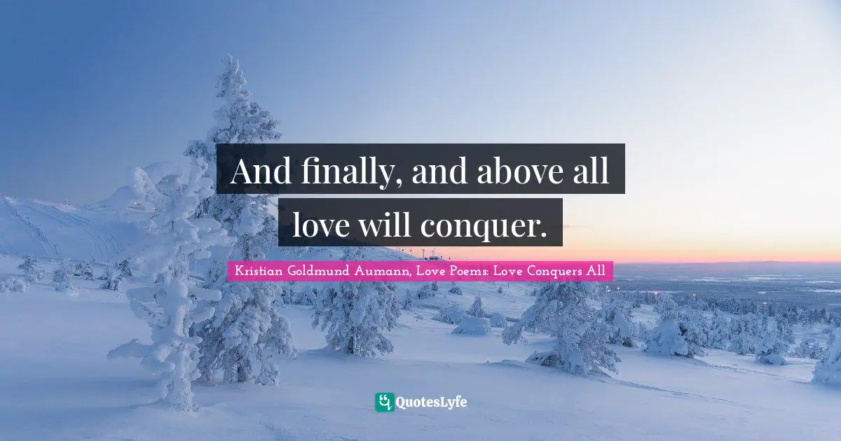 And finally, and above all love will conquer.