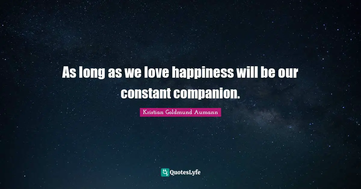 As long as we love happiness will be our constant companion.