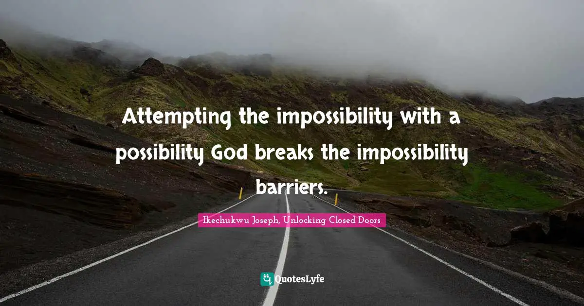 Attempting the impossibility with a possibility God breaks the impossibility barriers.