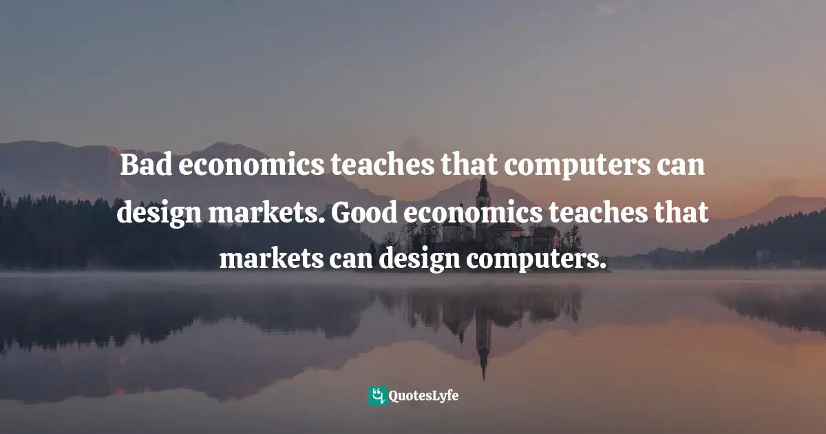 Jakub Bożydar Wiśniewski, The Pith Of Life: Aphorisms In Honor Of Liberty Quotes: "Bad economics teaches that computers can design markets. Good economics teaches that markets can design computers."