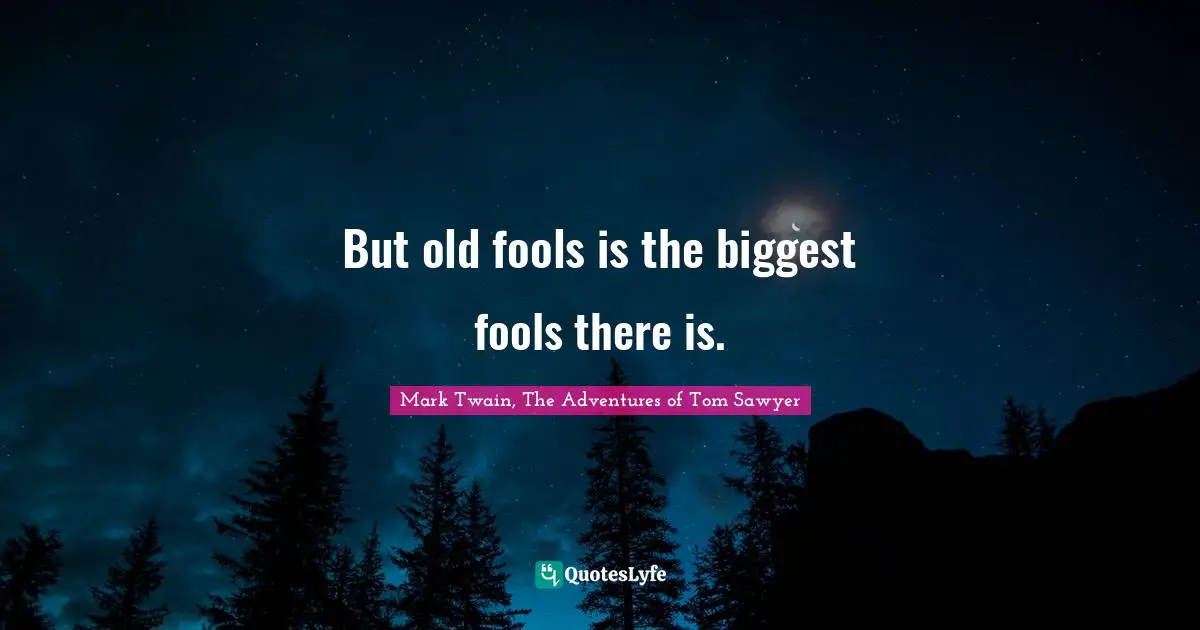 Mark Twain, The Adventures of Tom Sawyer Quotes: But old fools is the biggest fools there is.