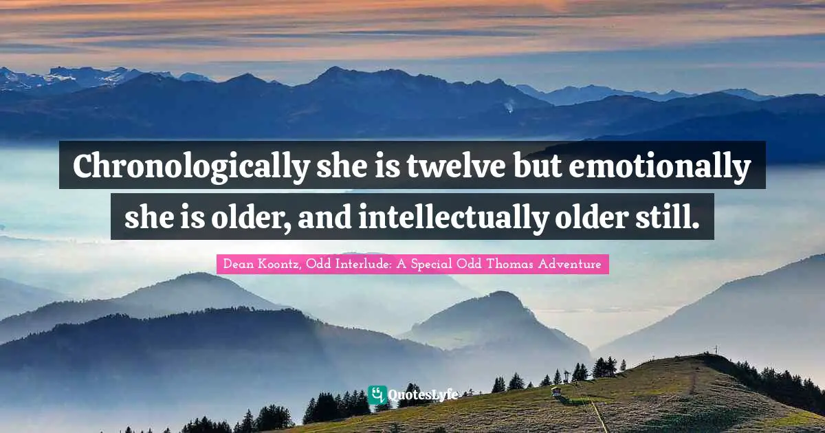 Chronologically she is twelve but emotionally she is older, and intellectually older still.