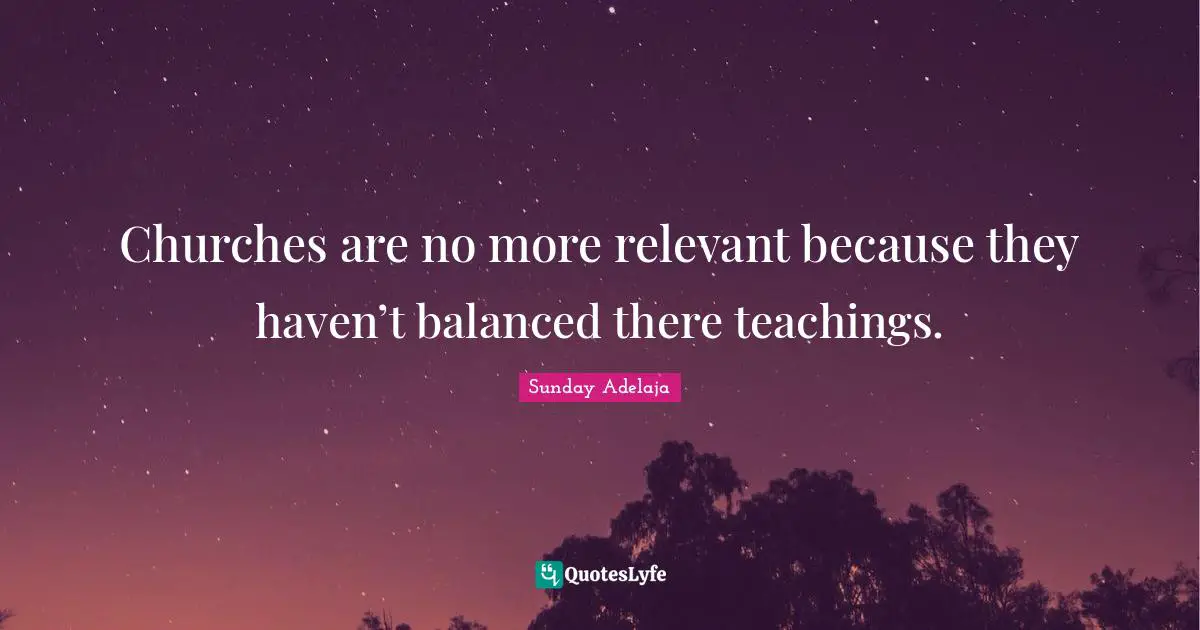 Churches are no more relevant because they haven’t balanced there teachings.