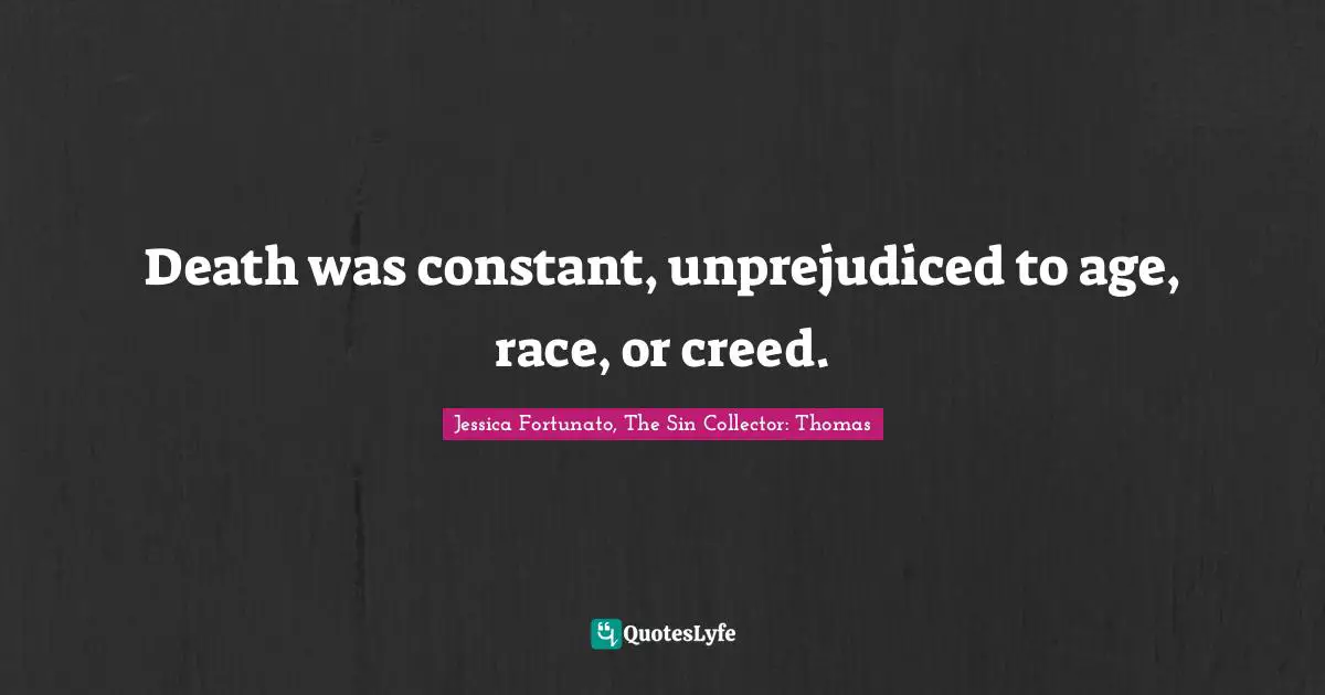 Death was constant, unprejudiced to age, race, or creed.