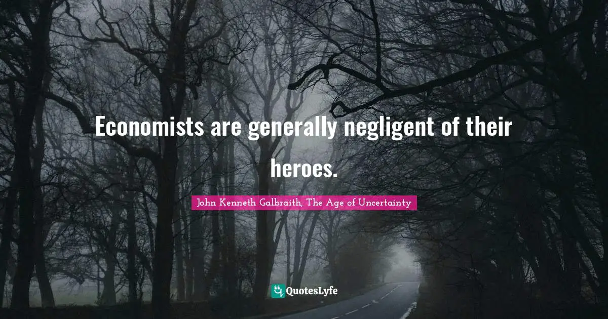 J. K. Galbraith Quotes: "Economists are generally negligent of their heroes."