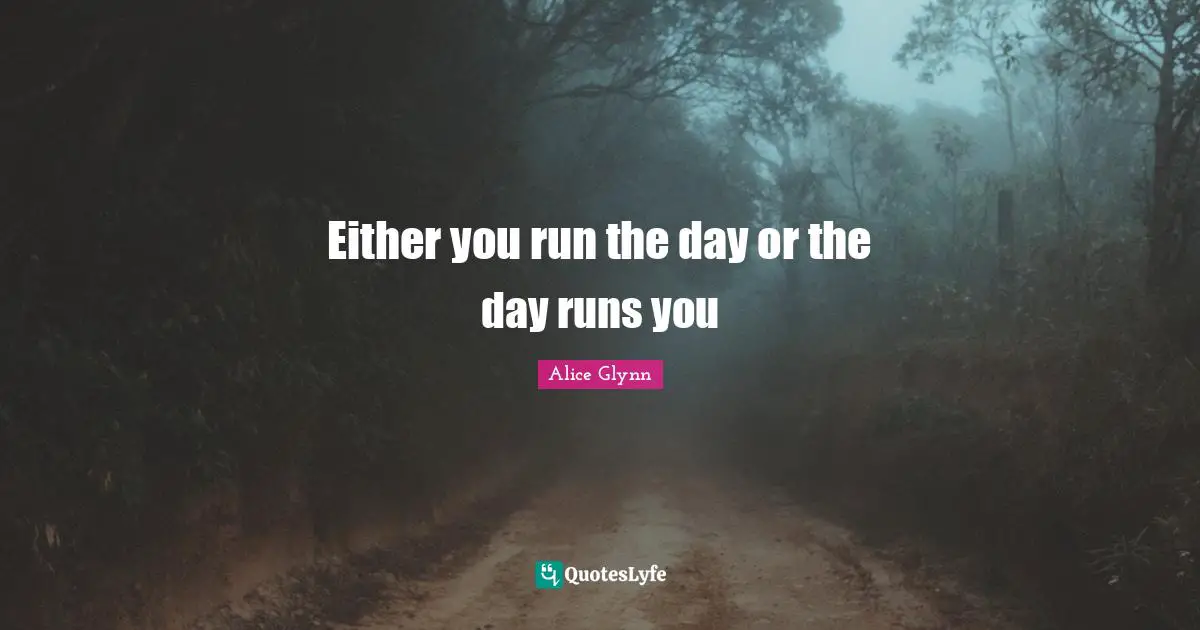 Either you run the day or the day runs you