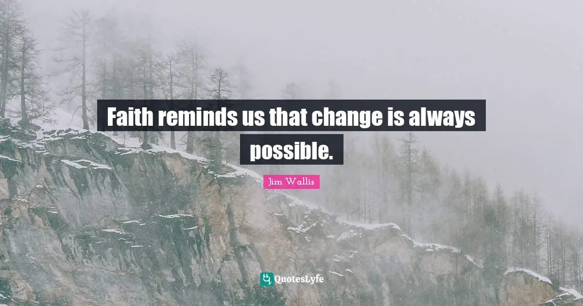Faith reminds us that change is always possible.