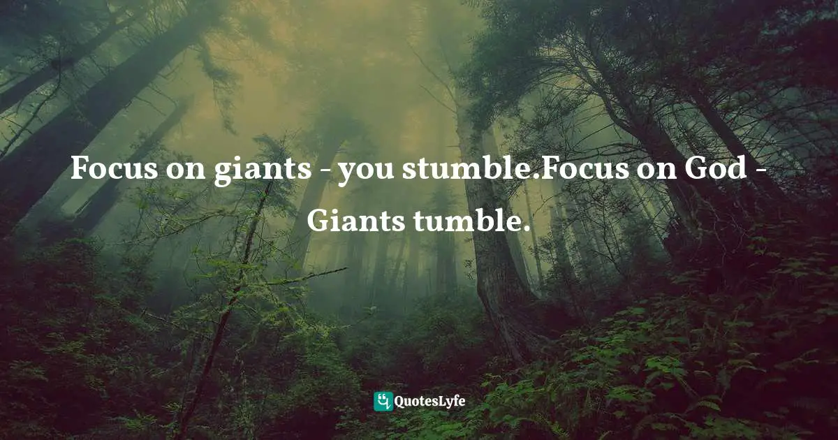Focus on giants - you stumble.Focus on God - Giants tumble.