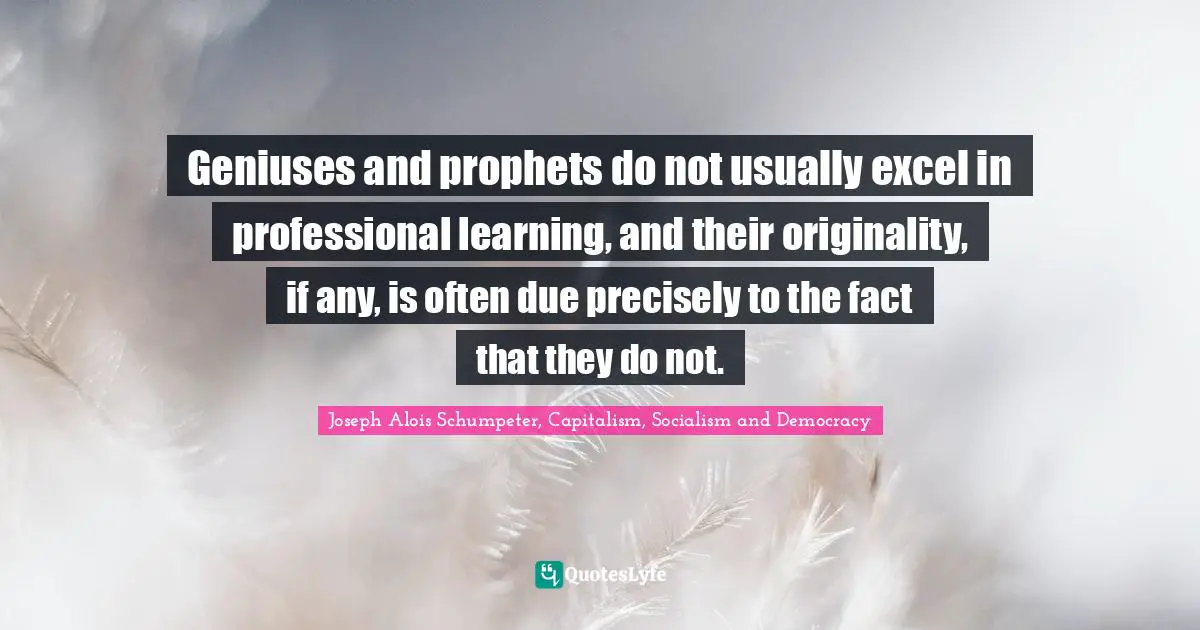 Geniuses and prophets do not usually excel in professional learning, and their originality, if any, is often due precisely to the fact that they do not.