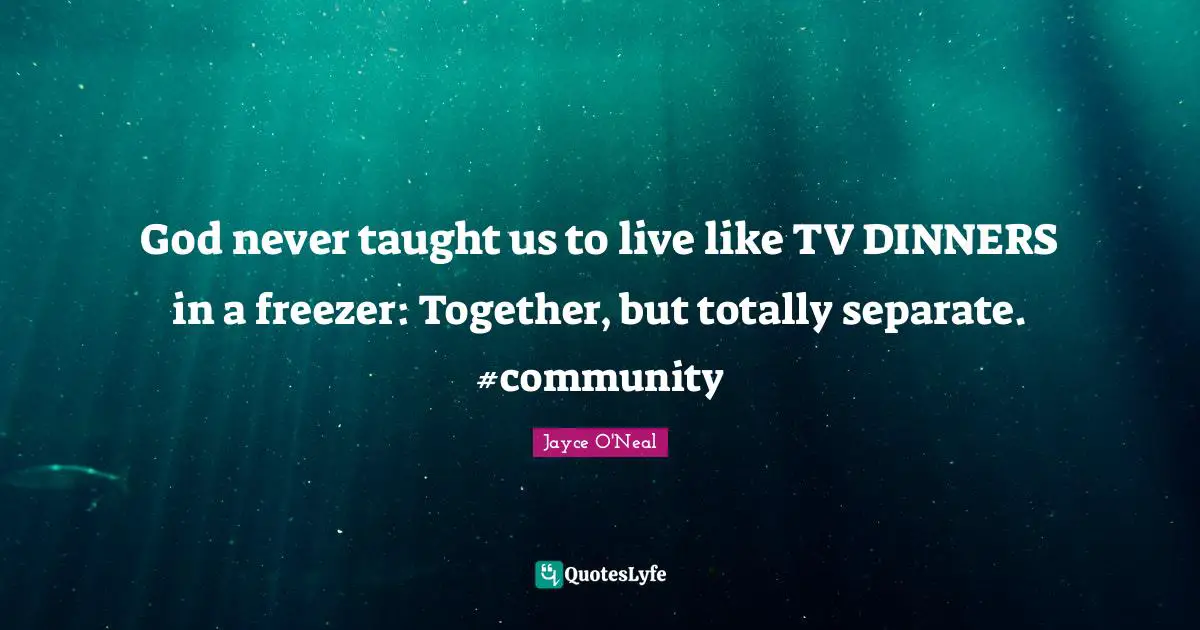 God never taught us to live like TV DINNERS in a freezer: Together, but totally separate. #community