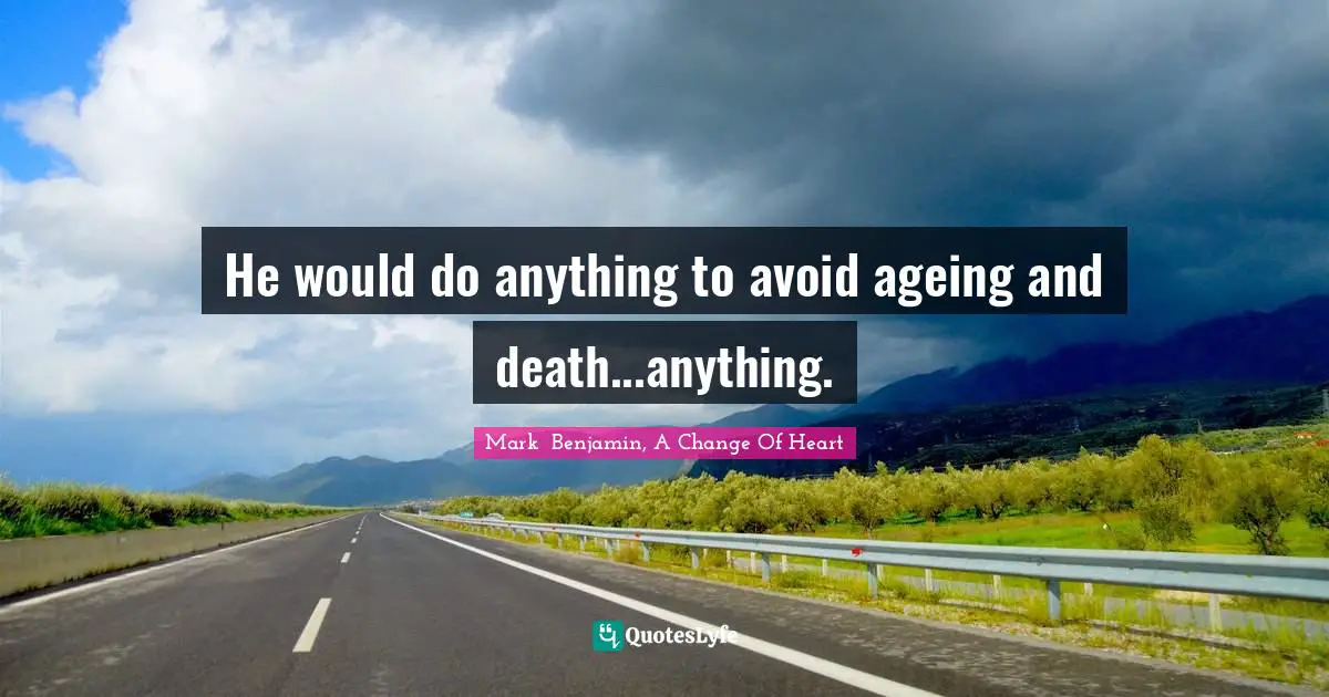 He would do anything to avoid ageing and death...anything.