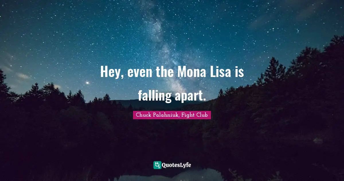 Chuck Palahniuk, Fight Club Quotes: "Hey, even the Mona Lisa is falling apart."