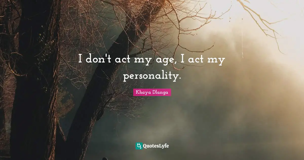 I don't act my age, I act my personality.