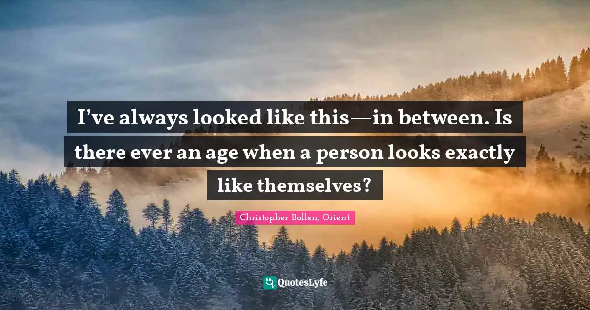 I’ve always looked like this—in between. Is there ever an age when a person looks exactly like themselves?