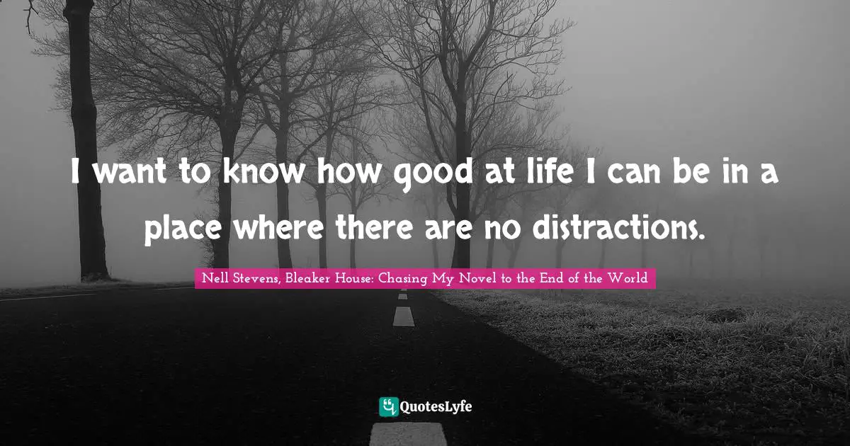I want to know how good at life I can be in a place where there are no distractions.